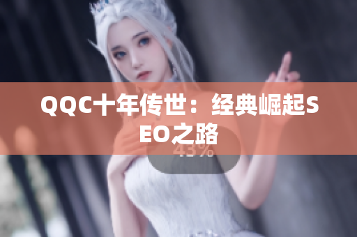 QQC十年传世：经典崛起SEO之路