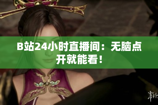 B站24小时直播间：无脑点开就能看！