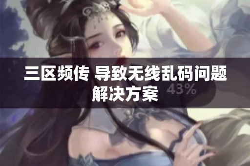 三区频传 导致无线乱码问题解决方案