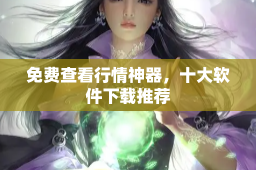 免费查看行情神器，十大软件下载推荐