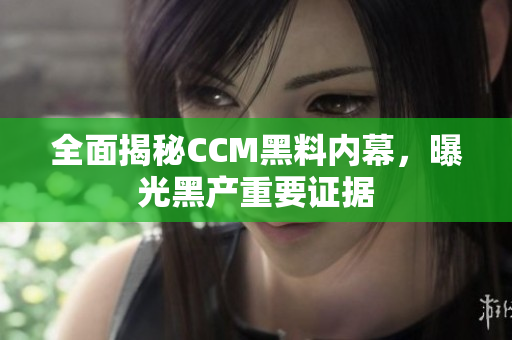 全面揭秘CCM黑料内幕，曝光黑产重要证据