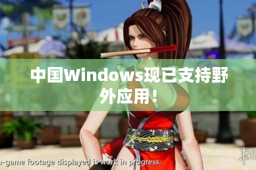 中国Windows现已支持野外应用！