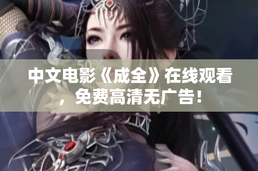 中文电影《成全》在线观看，免费高清无广告！