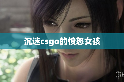 沉迷csgo的愤怒女孩