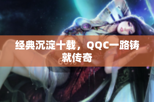 经典沉淀十载，QQC一路铸就传奇