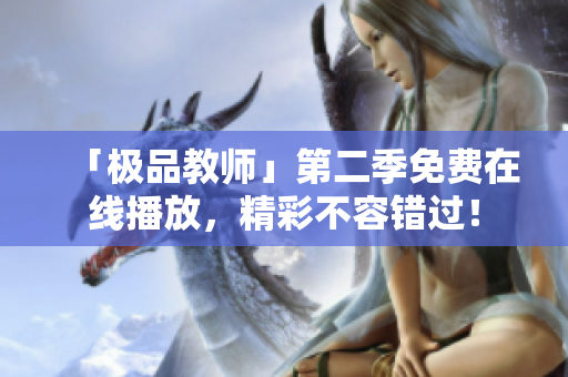 「极品教师」第二季免费在线播放，精彩不容错过！