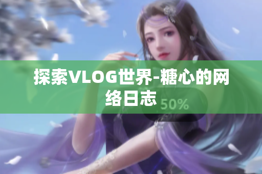 探索VLOG世界-糖心的网络日志