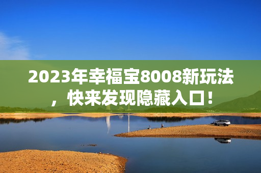 2023年幸福宝8008新玩法，快来发现隐藏入口！