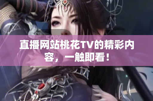 直播网站桃花TV的精彩内容，一触即看！