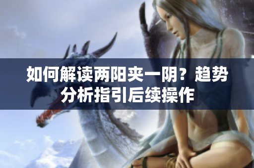如何解读两阳夹一阴？趋势分析指引后续操作