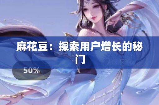 麻花豆：探索用户增长的秘门