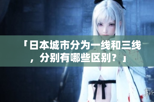 「日本城市分为一线和三线，分别有哪些区别？」