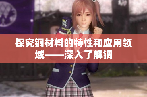 探究铜材料的特性和应用领域——深入了解铜