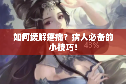 如何缓解疼痛？病人必备的小技巧！