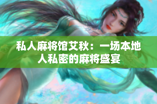 私人麻将馆艾秋：一场本地人私密的麻将盛宴