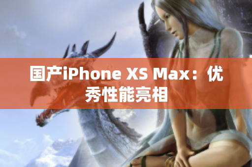 国产iPhone XS Max：优秀性能亮相