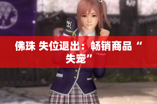 佛珠 失位退出：畅销商品“失宠”