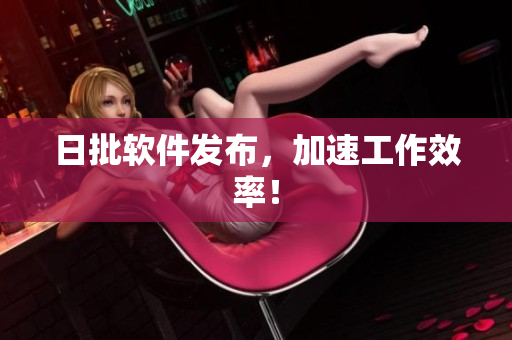 日批软件发布，加速工作效率！
