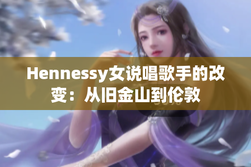 Hennessy女说唱歌手的改变：从旧金山到伦敦
