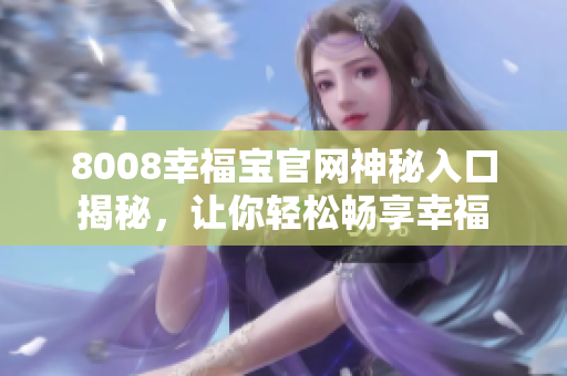 8008幸福宝官网神秘入口揭秘，让你轻松畅享幸福