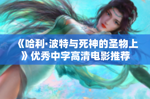 《哈利·波特与死神的圣物上》优秀中字高清电影推荐