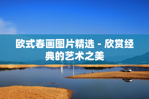 欧式春画图片精选 - 欣赏经典的艺术之美