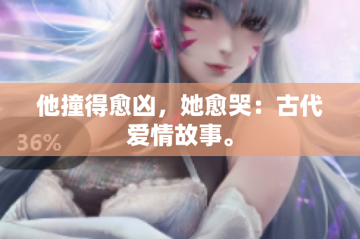 他撞得愈凶，她愈哭：古代爱情故事。