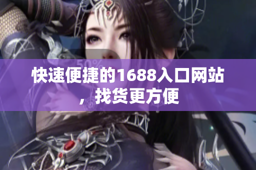 快速便捷的1688入口网站，找货更方便