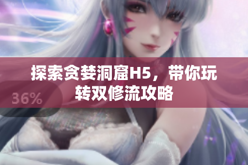 探索贪婪洞窟H5，带你玩转双修流攻略