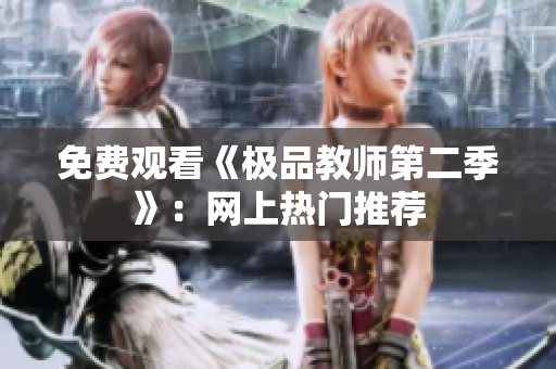 免费观看《极品教师第二季》：网上热门推荐