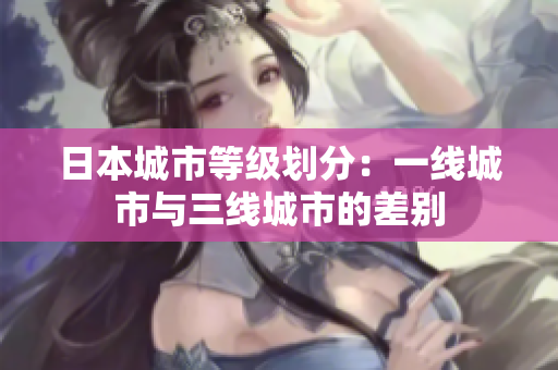 日本城市等级划分：一线城市与三线城市的差别