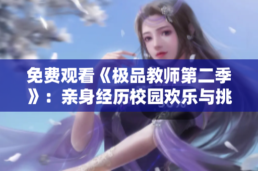 免费观看《极品教师第二季》：亲身经历校园欢乐与挑战
