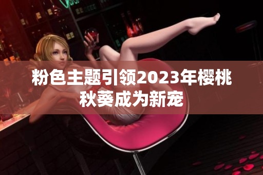 粉色主题引领2023年樱桃秋葵成为新宠