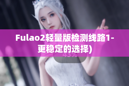Fulao2轻量版检测线路1-更稳定的选择)