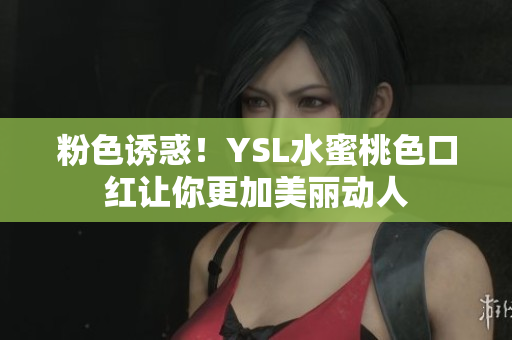 粉色诱惑！YSL水蜜桃色口红让你更加美丽动人