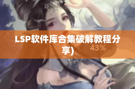 LSP软件库合集破解教程分享)