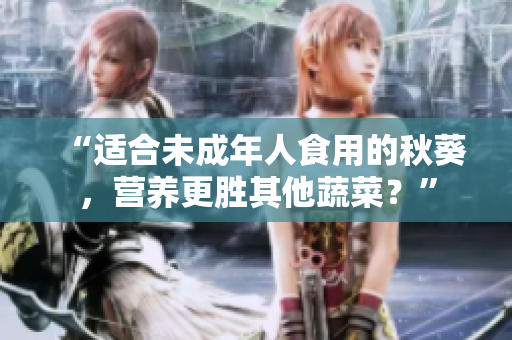 “适合未成年人食用的秋葵，营养更胜其他蔬菜？”