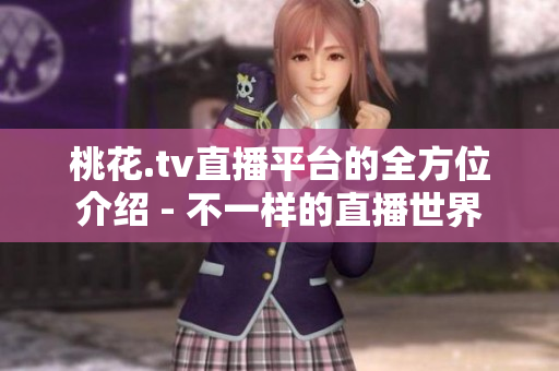 桃花.tv直播平台的全方位介绍 - 不一样的直播世界