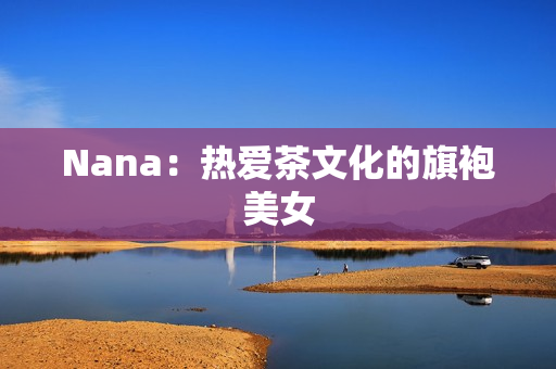 Nana：热爱茶文化的旗袍美女