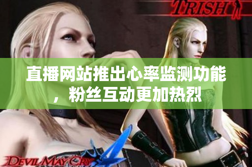 直播网站推出心率监测功能，粉丝互动更加热烈