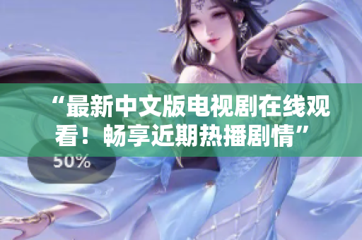 “最新中文版电视剧在线观看！畅享近期热播剧情”