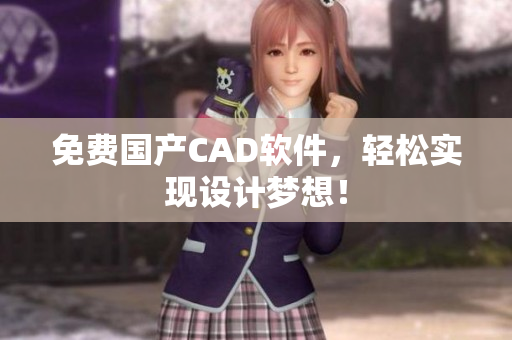 免费国产CAD软件，轻松实现设计梦想！