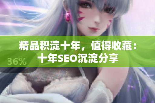 精品积淀十年，值得收藏：十年SEO沉淀分享