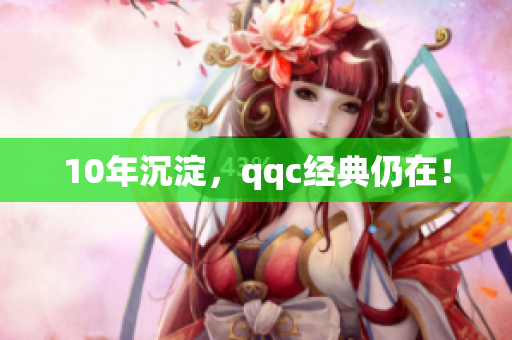 10年沉淀，qqc经典仍在！