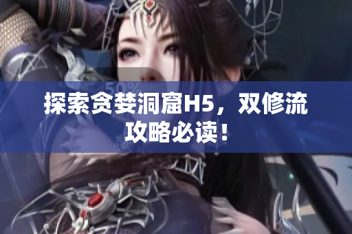 探索贪婪洞窟H5，双修流攻略必读！