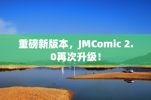 重磅新版本，JMComic 2.0再次升级！