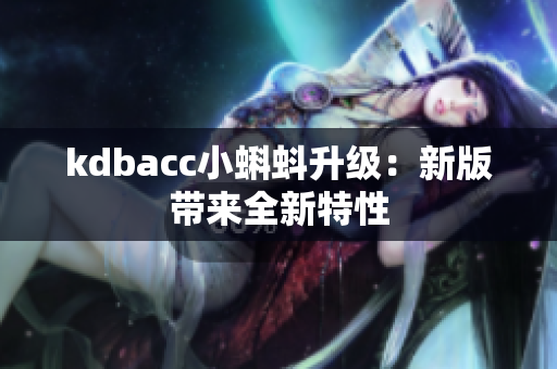 kdbacc小蝌蚪升级：新版带来全新特性
