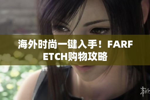海外时尚一键入手！FARFETCH购物攻略
