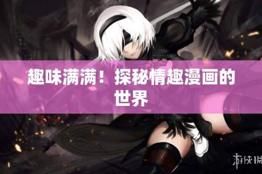 趣味满满！探秘情趣漫画的世界