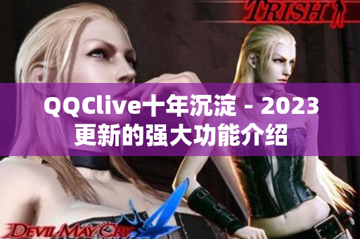 QQClive十年沉淀 - 2023更新的强大功能介绍
